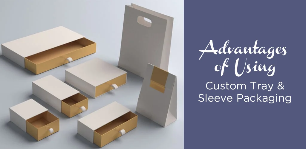 Advantages Of Using Custom Tray and Sleeve Packaging